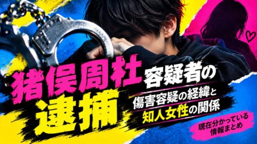 猪俣周杜容疑者の逮捕 傷害容疑の経緯と知人女性の関係 現在分かっている情報まとめ