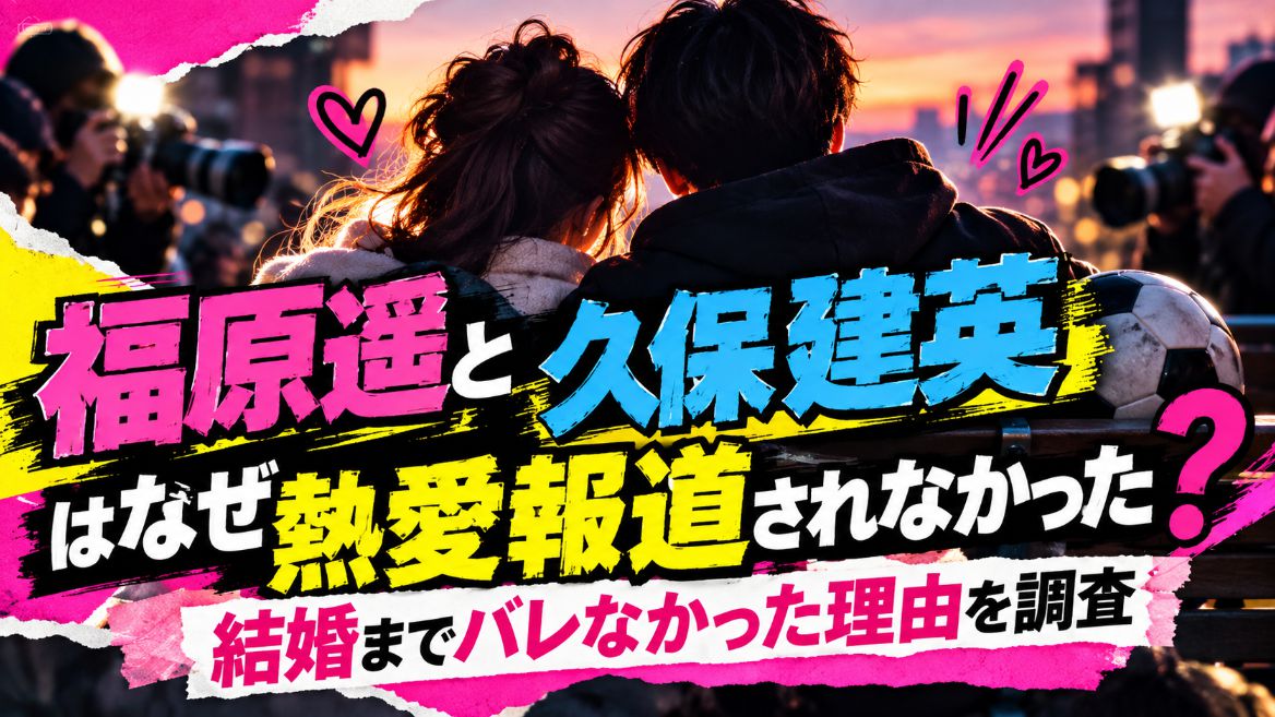 福原遥と久保建英はなぜ熱愛報道されなかった？結婚までバレなかった理由を調査
