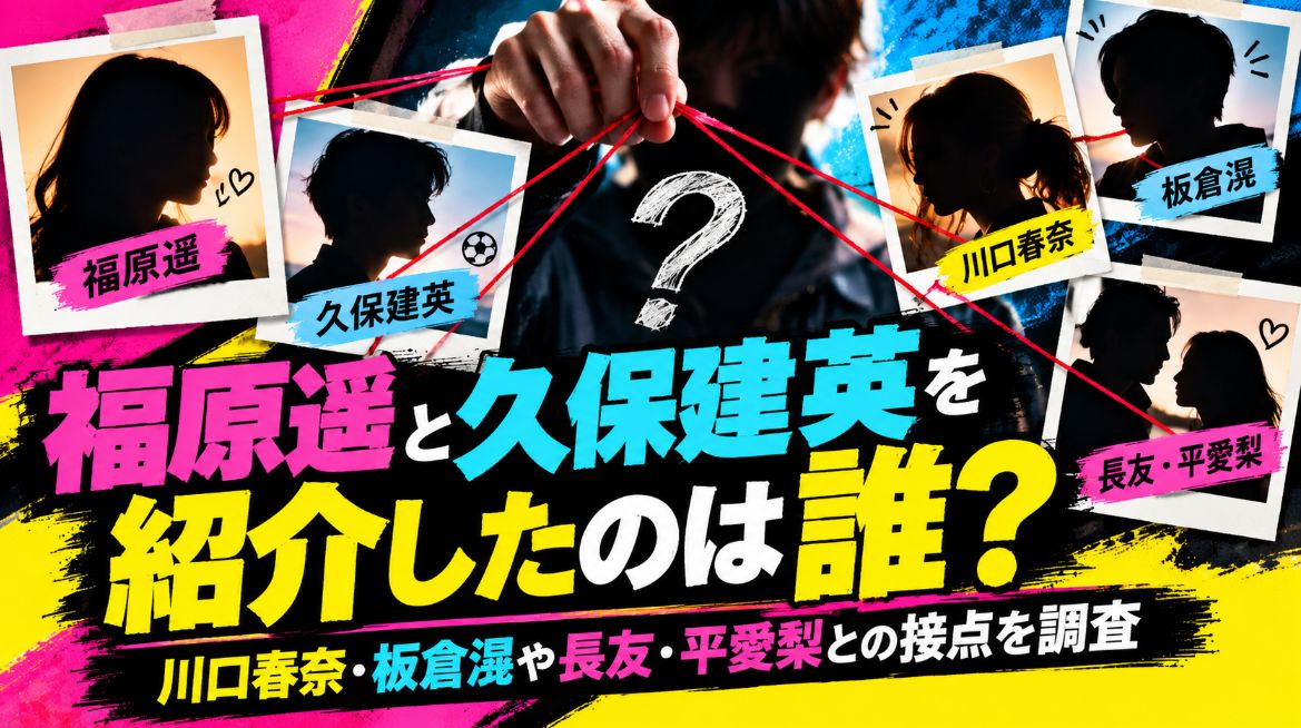 福原遥と久保建英を紹介したのは誰?川口春奈・板倉滉や長友・平愛梨との接点を調査