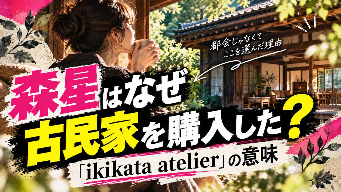 森星はなぜ古民家を購入した？「ikikata atelier」の意味