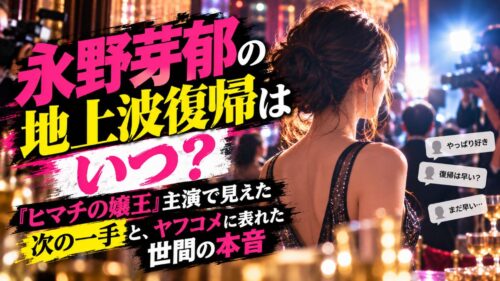 永野芽郁の地上波復帰はいつ？『ヒマチの嬢王』主演で見えた次の一手と、ヤフコメに表れた世間の本音