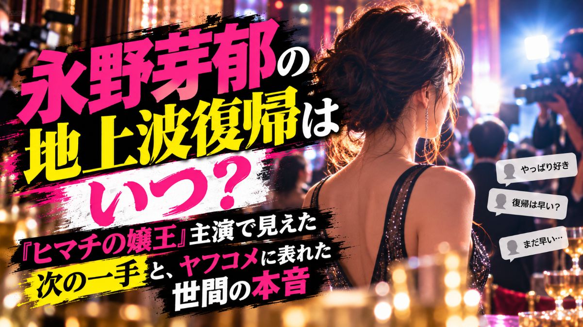 永野芽郁の地上波復帰はいつ？『ヒマチの嬢王』主演で見えた次の一手と、ヤフコメに表れた世間の本音